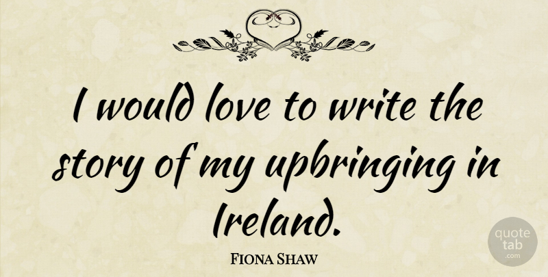 Fiona Shaw Quote About Writing, Stories, Ireland: I Would Love To Write...