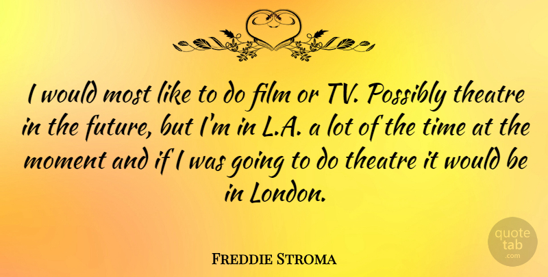 Freddie Stroma Quote About Future, Moment, Possibly, Time: I Would Most Like To...