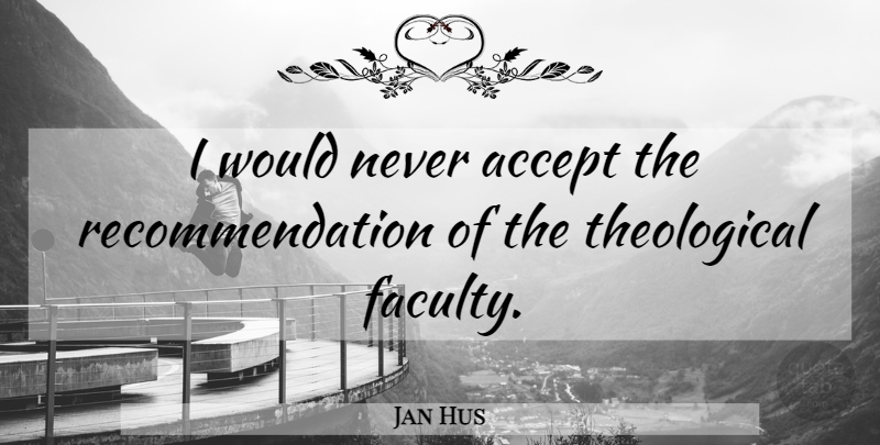 Jan Hus Quote About Accepting, Faculty, Recommendations: I Would Never Accept The...