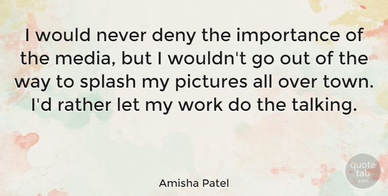 Amisha Patel Quote About Deny, Importance, Pictures, Rather, Splash: I Would Never Deny The...