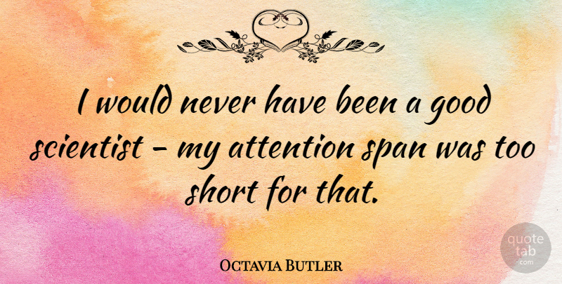Octavia Butler Quote About Attention, Too Short, Scientist: I Would Never Have Been...
