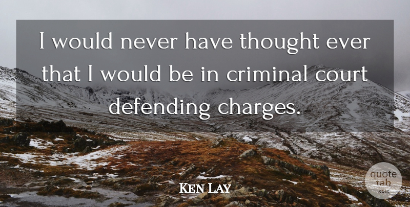 Ken Lay Quote About Court, Criminal, Defending: I Would Never Have Thought...