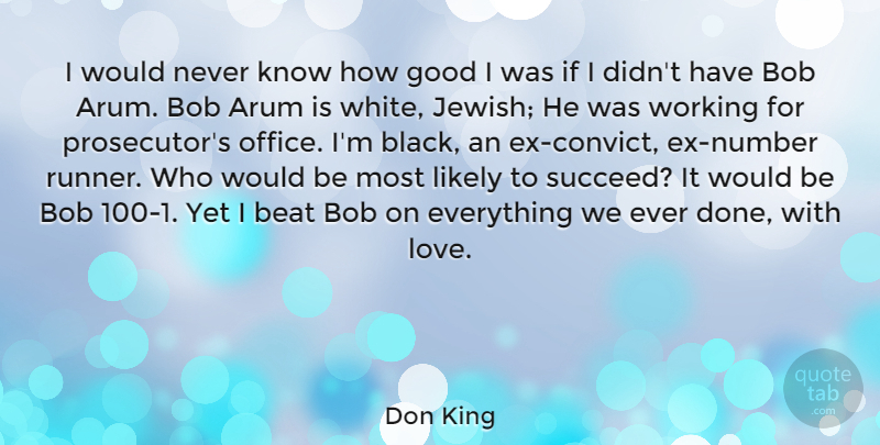 Don King Quote About Beat, Bob, Good, Likely, Love: I Would Never Know How...