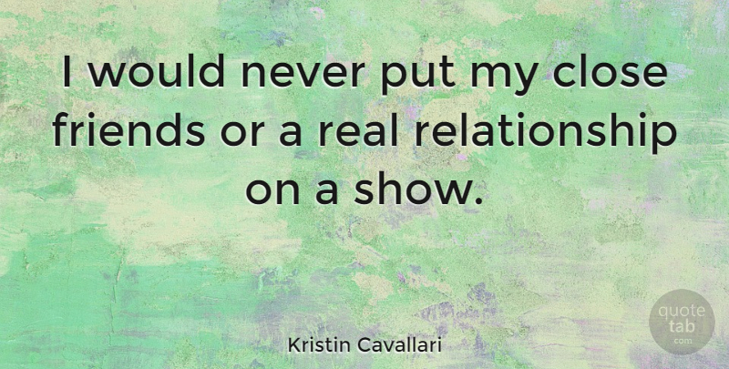 Kristin Cavallari Quote About Real, Real Relationship, Close Friends: I Would Never Put My...