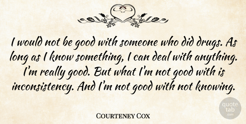 Courteney Cox Quote About Knowing, Long, Drug: I Would Not Be Good...