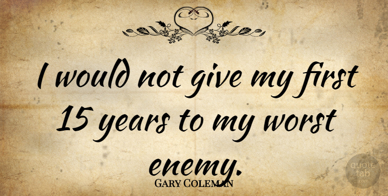 Gary Coleman Quote About Years, Worst Enemy, Giving: I Would Not Give My...