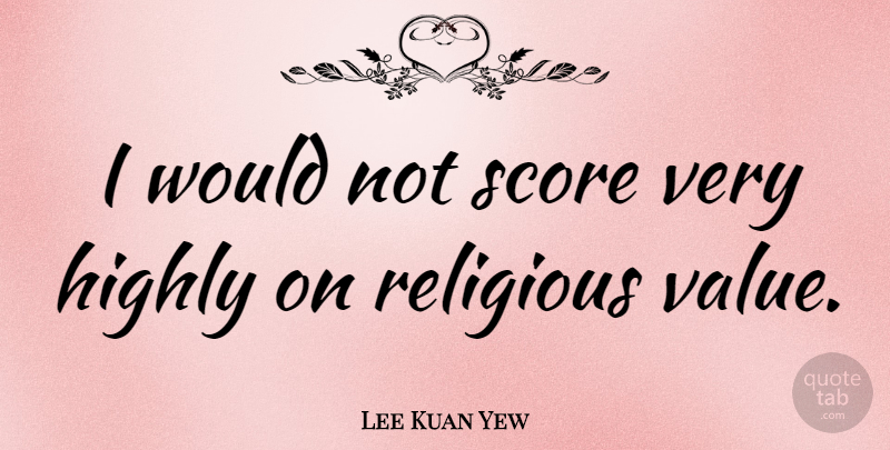 Lee Kuan Yew Quote About Score: I Would Not Score Very...