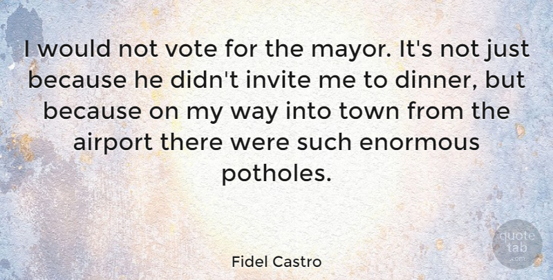 Fidel Castro Quote About Airports, Dinner, Way: I Would Not Vote For...