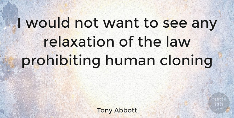 Tony Abbott Quote About Law, Relaxation, Cloning: I Would Not Want To...