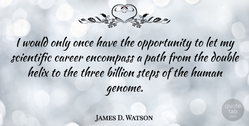 James D. Watson Quote About Billion, Double, Encompass, Human, Opportunity: I Would Only Once Have...