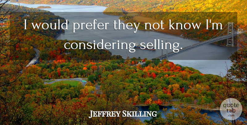 Jeffrey Skilling Quote About Prefer: I Would Prefer They Not...