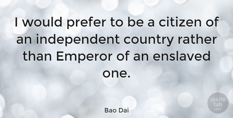 Bao Dai Quote About Citizen, Country, Emperor, Enslaved, Prefer: I Would Prefer To Be...