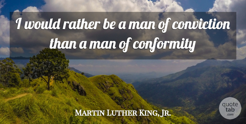Martin Luther King, Jr. Quote About Men, Conformity, Conviction: I Would Rather Be A...