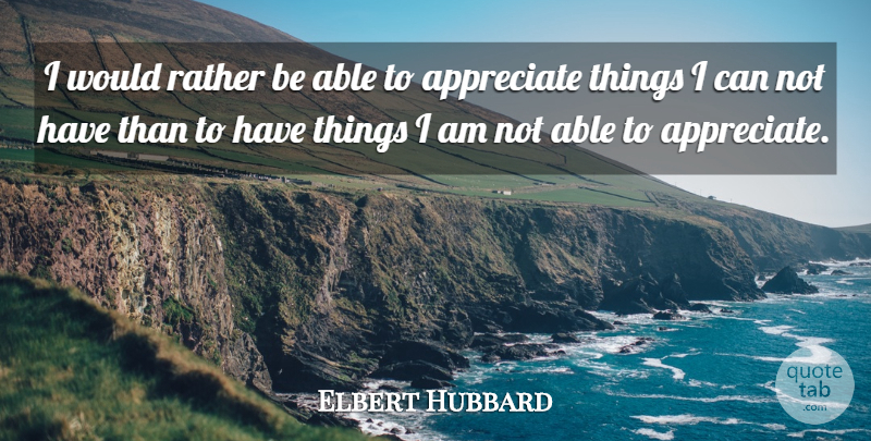 Elbert Hubbard Quote About Inspirational, Thanksgiving, Gratitude: I Would Rather Be Able...