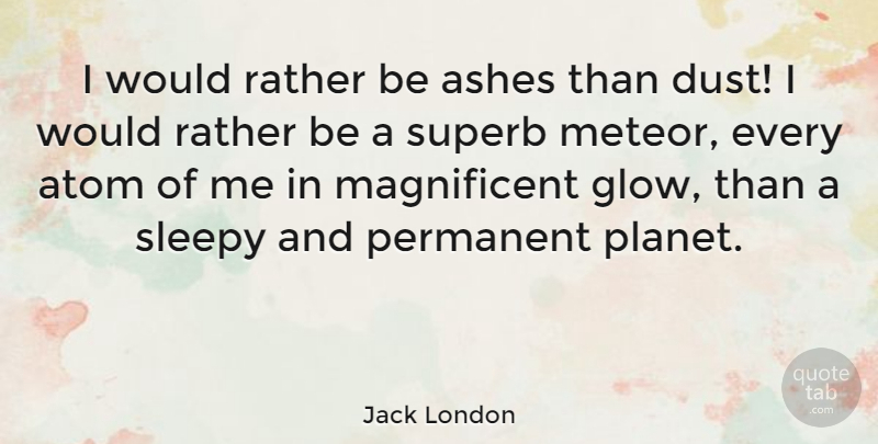 Jack London Quote About American Novelist, Atom, Rather, Sleepy: I Would Rather Be Ashes...