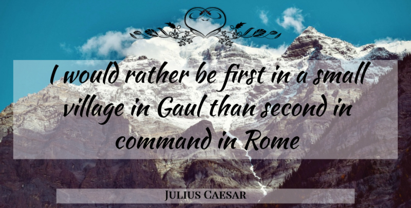 Julius Caesar Quote About Command, Rather, Rome, Second, Small: I Would Rather Be First...