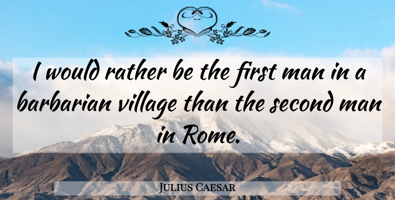 Julius Caesar Quote About Men, Rome, Barbarians: I Would Rather Be The...