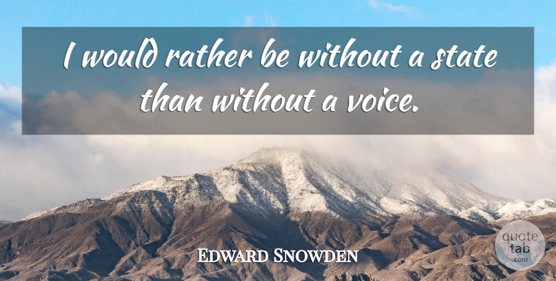 Edward Snowden Quote About Voice, States: I Would Rather Be Without...