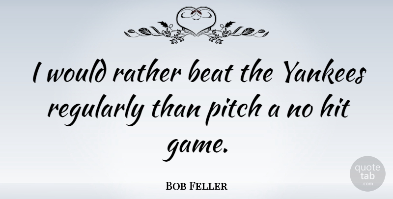 Bob Feller Quote About Sports, Baseball, Yankees: I Would Rather Beat The...