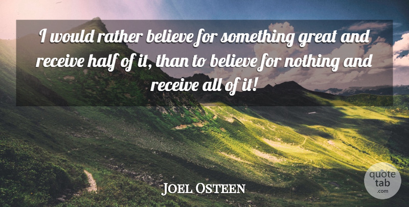 Joel Osteen Quote About Believe, Half: I Would Rather Believe For...