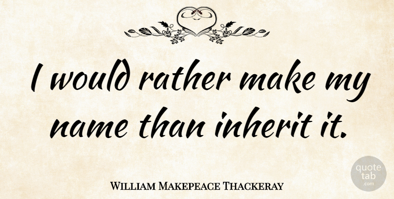 William Makepeace Thackeray Quote About Inspirational, Attitude, Names: I Would Rather Make My...