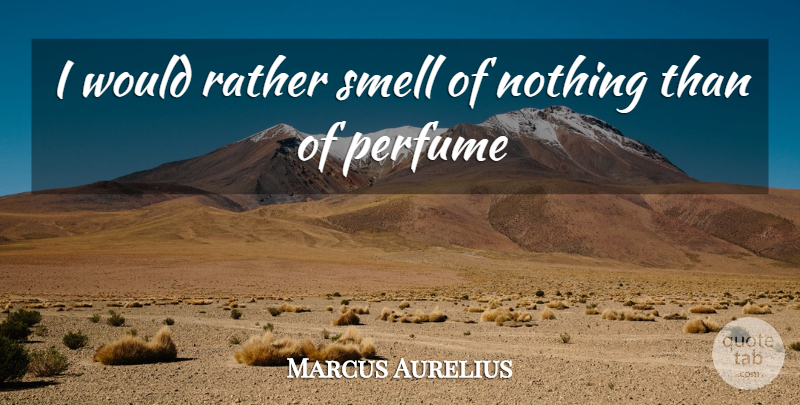 Marcus Aurelius Quote About Perfume, Rather, Smell: I Would Rather Smell Of...