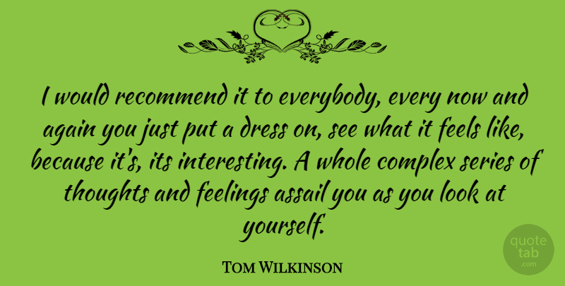 Tom Wilkinson Quote About Again, British Actor, Complex, Dress, Feelings: I Would Recommend It To...
