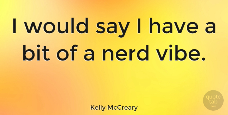 Kelly McCreary Quote About Bit, Nerd: I Would Say I Have...