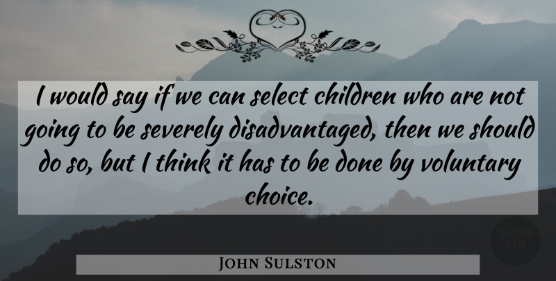 John Sulston Quote About Children, Select, Voluntary: I Would Say If We...