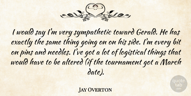 Jay Overton Quote About Altered, Bit, Exactly, March, Pins: I Would Say Im Very...