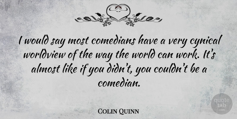 Colin Quinn Quote About Cynical, Comedian, World: I Would Say Most Comedians...