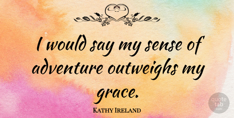 Kathy Ireland Quote About Adventure, Grace: I Would Say My Sense...