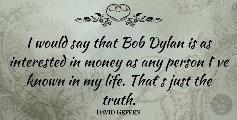 David Geffen Quote About Bob, Dylan, Persons: I Would Say That Bob...