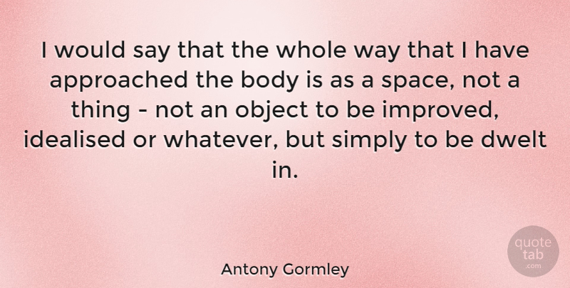 Antony Gormley Quote About Object, Simply: I Would Say That The...