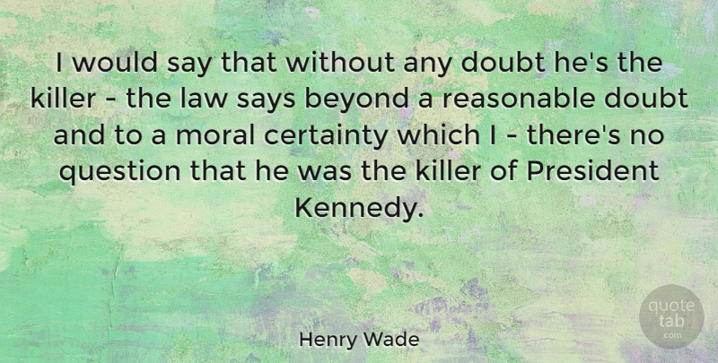 Henry Wade Quote About Beyond, Certainty, Killer, President, Question: I Would Say That Without...