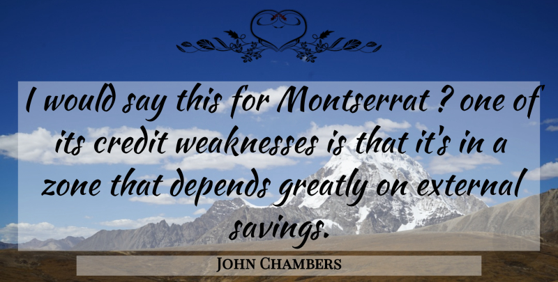 John Chambers Quote About Credit, Depends, External, Greatly, Weaknesses: I Would Say This For...