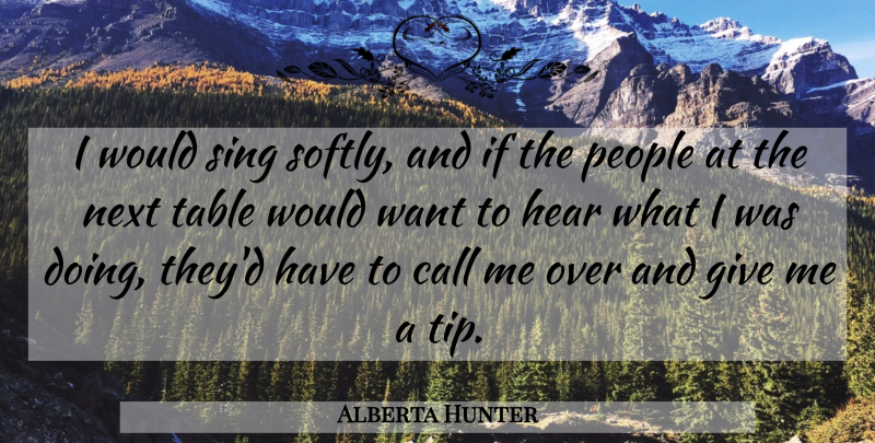 Alberta Hunter Quote About American Musician, Call, Hear, Next, People: I Would Sing Softly And...
