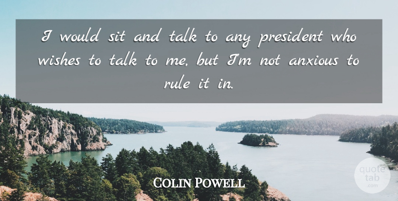 Colin Powell Quote About President, Wish, Anxious: I Would Sit And Talk...