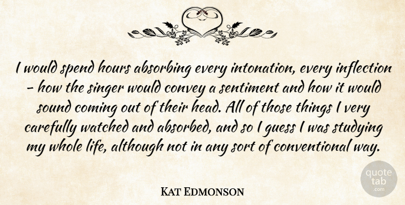 Kat Edmonson Quote About Although, Carefully, Coming, Convey, Guess: I Would Spend Hours Absorbing...