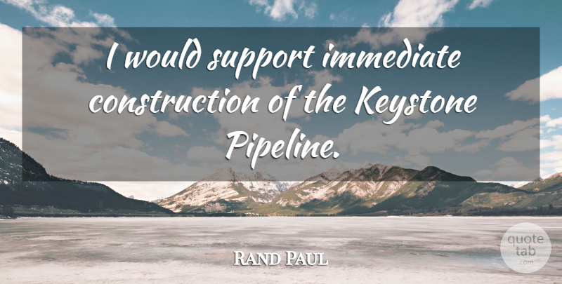 Rand Paul Quote About Immediate: I Would Support Immediate Construction...