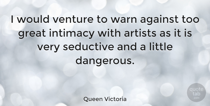 Queen Victoria Quote About Artist, Seductive, Littles: I Would Venture To Warn...