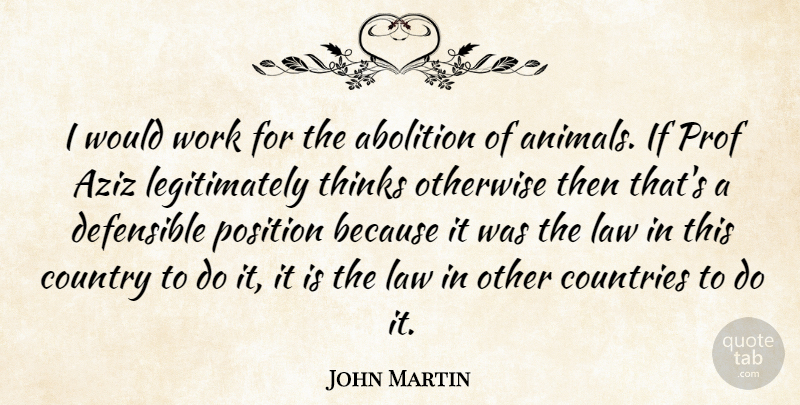John Martin Quote About Abolition, Countries, Country, Law, Otherwise: I Would Work For The...
