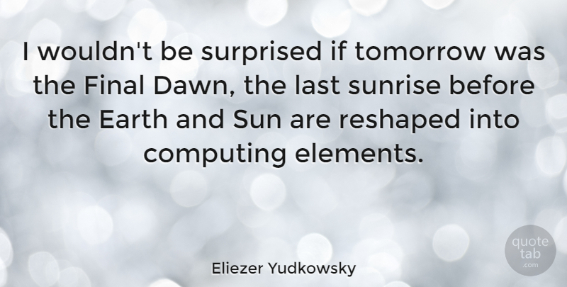 Eliezer Yudkowsky Quote About Computing, Earth, Final, Last, Surprised: I Wouldnt Be Surprised If...