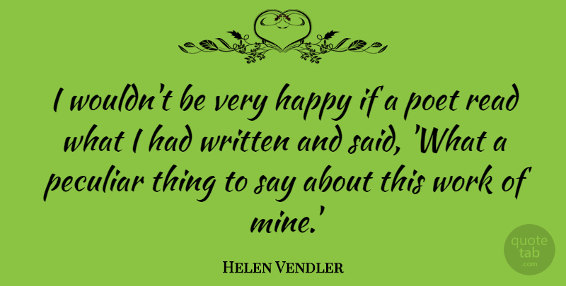 Helen Vendler Quote About Peculiar, Poet, Work, Written: I Wouldnt Be Very Happy...