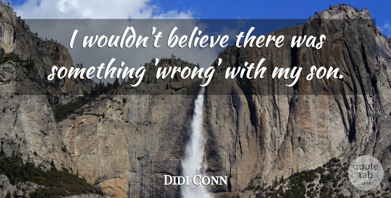 Didi Conn Quote About Believe, Son, My Son: I Wouldnt Believe There Was...