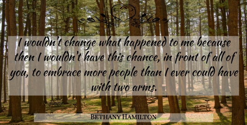 Bethany Hamilton Quote About Two, People, Arms: I Wouldnt Change What Happened...