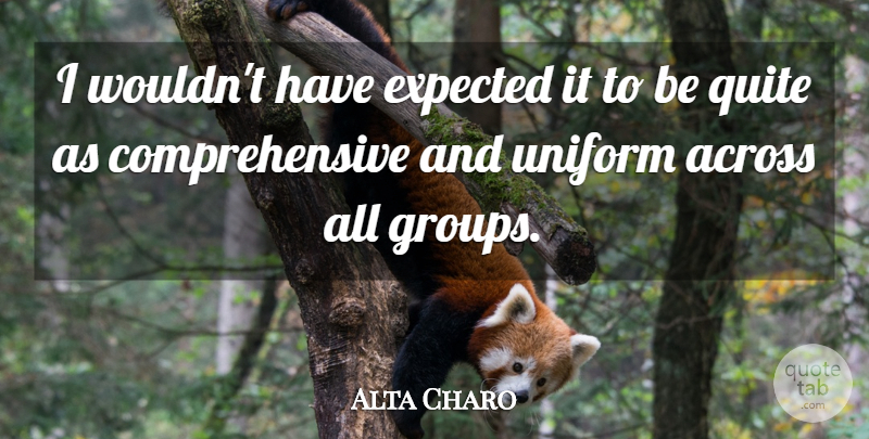 Alta Charo Quote About Across, Expected, Quite, Uniform: I Wouldnt Have Expected It...