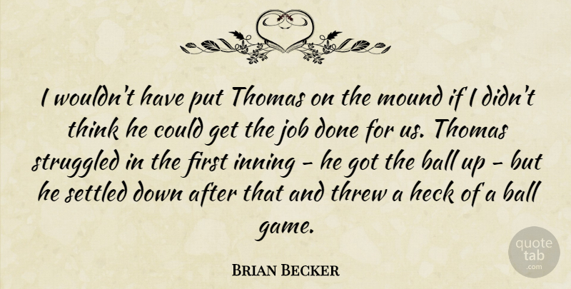 Brian Becker Quote About Ball, Heck, Job, Mound, Settled: I Wouldnt Have Put Thomas...
