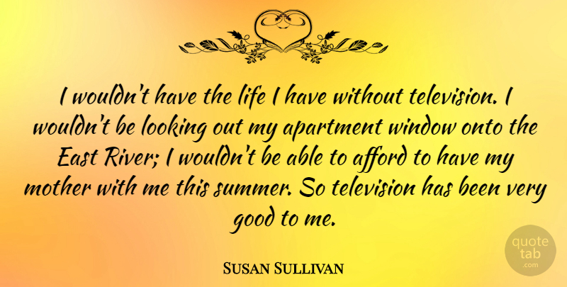 Susan Sullivan Quote About Summer, Mother, Rivers: I Wouldnt Have The Life...