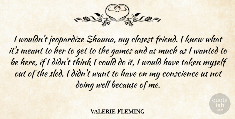 Valerie Fleming Quote About Closest, Conscience, Games, Jeopardize, Knew: I Wouldnt Jeopardize Shauna My...
